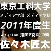 東京工科大学 メディア学部 メディア学科 2011年度生 A.E.D.Lab(羽田研究室所属) 佐々木匠太